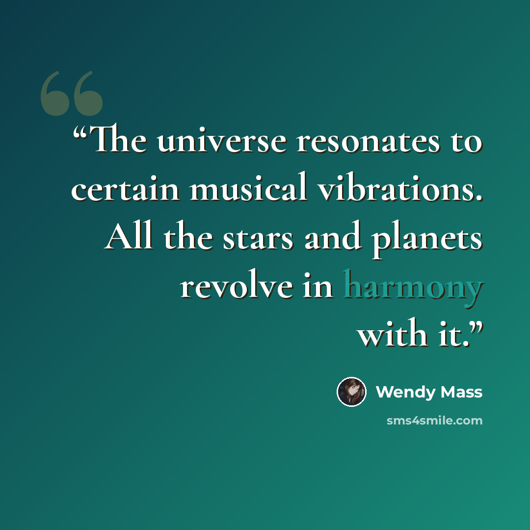 “The universe resonates to certain musical vibrations. All the stars and planets revolve in harmony with it.” quote by Wendy Mass