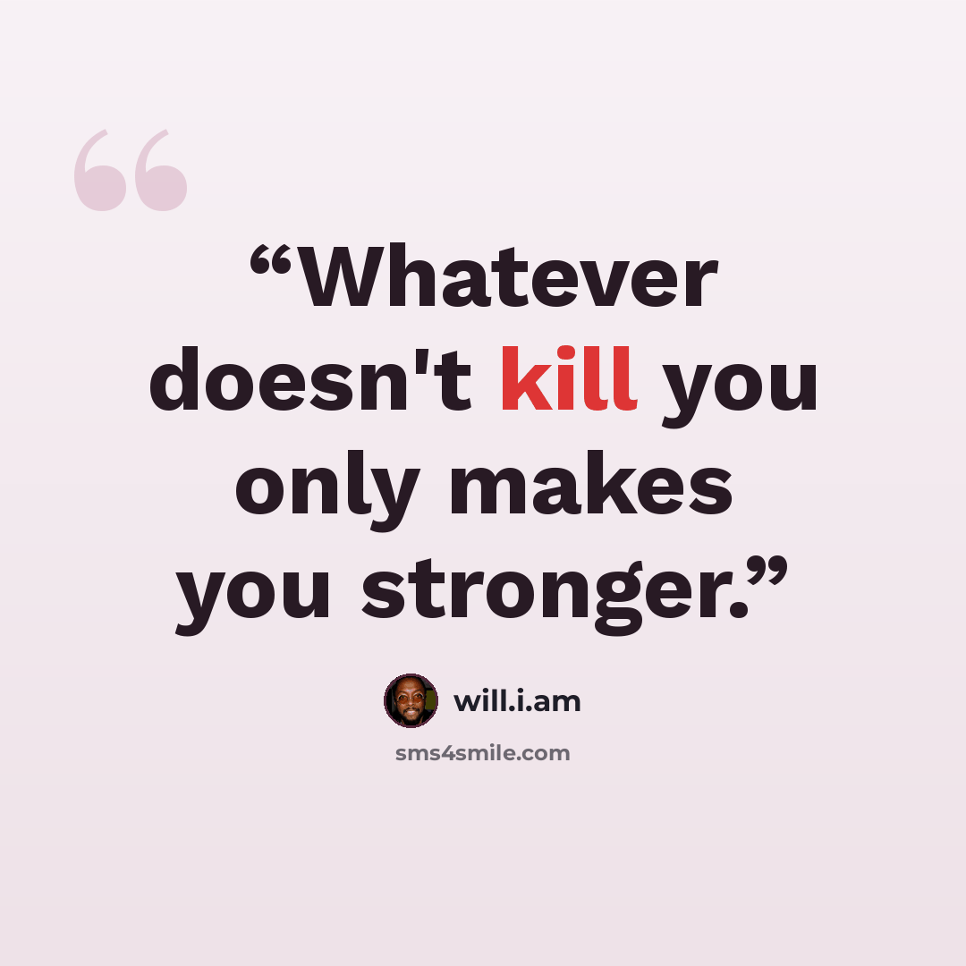“Whatever doesn't kill you only makes you stronger.” quote by Will.i.am