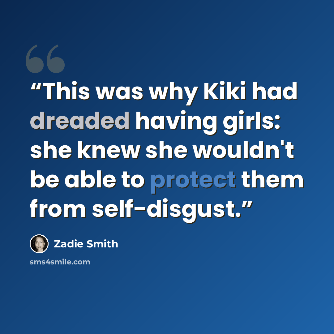 “This was why Kiki had dreaded having girls: she knew she wouldn't be able to protect them from self-disgust.” quote by Zadie Smith