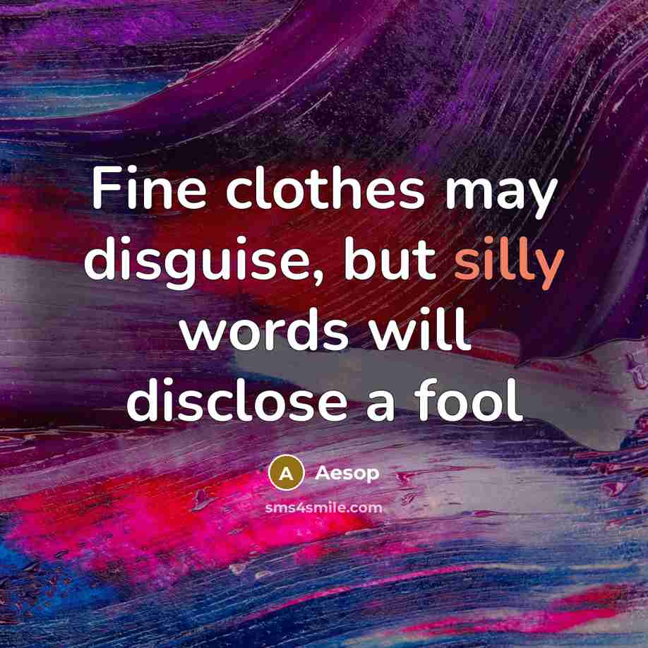 “Fine clothes may disguise, but silly words will disclose a fool” quote by Aesop