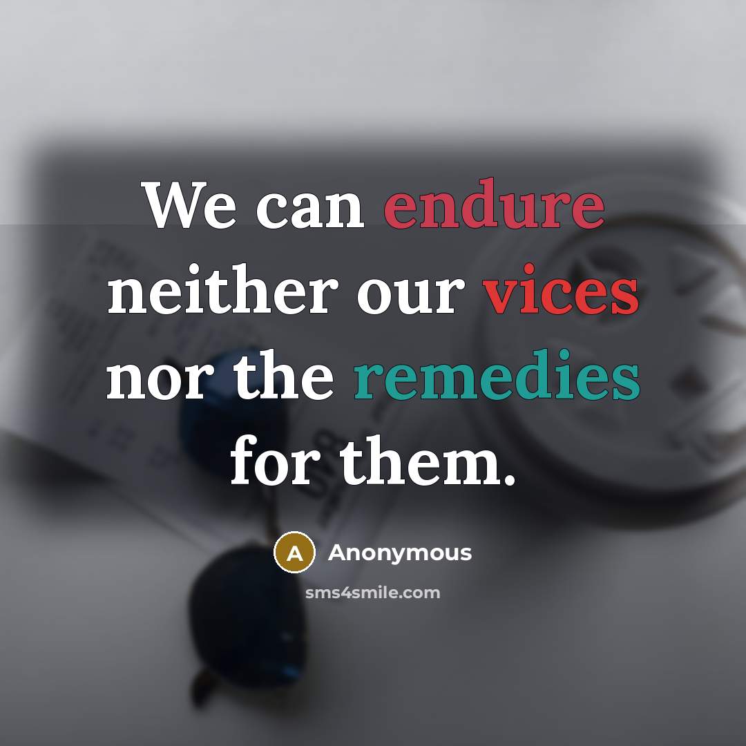 “We can endure neither our vices nor the remedies for them.” quote by Anonymous