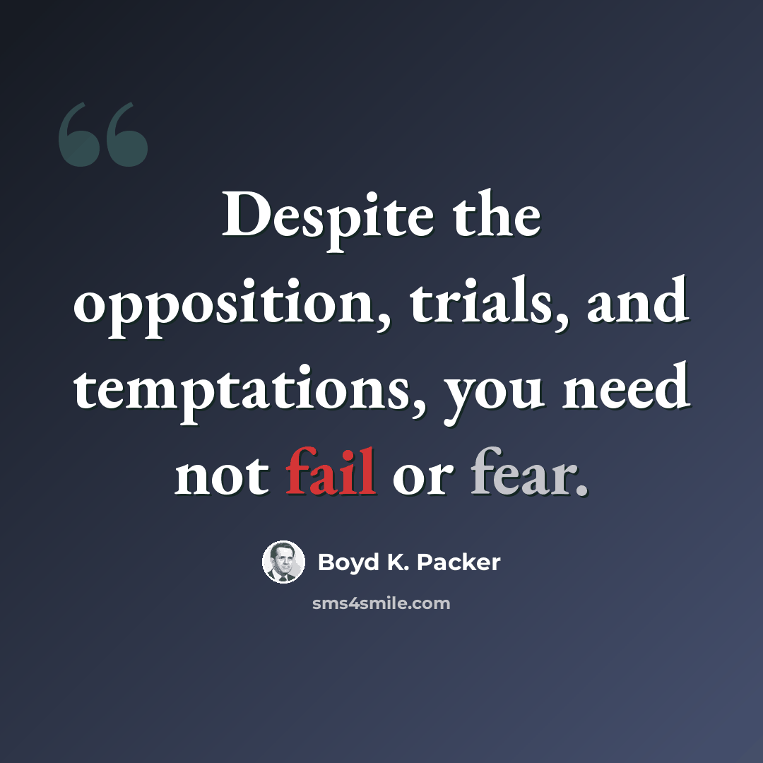 “Despite the opposition, trials, and temptations, you need not fail or fear.” quote by Boyd K. Packer