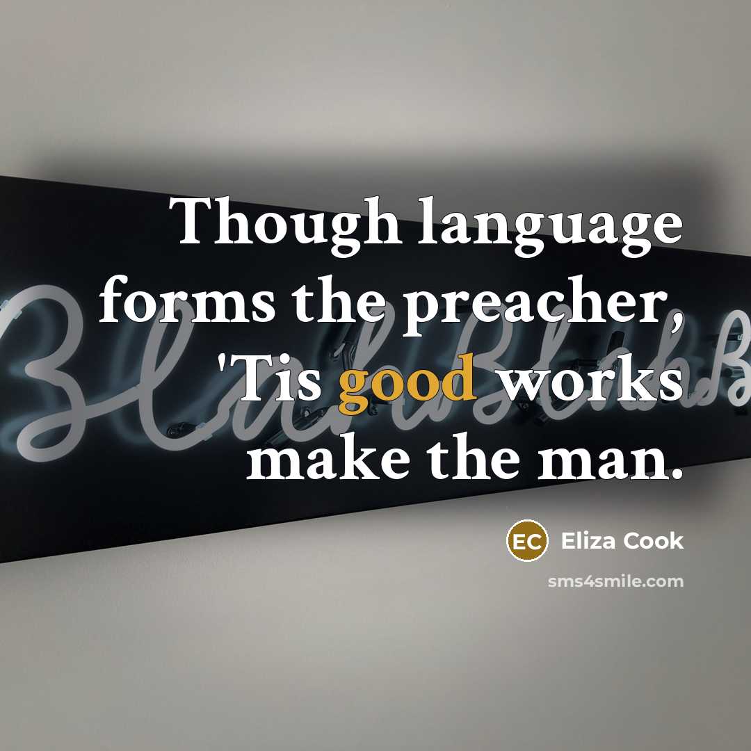 “Though language forms the preacher, 'Tis good works make the man.” quote by Eliza Cook