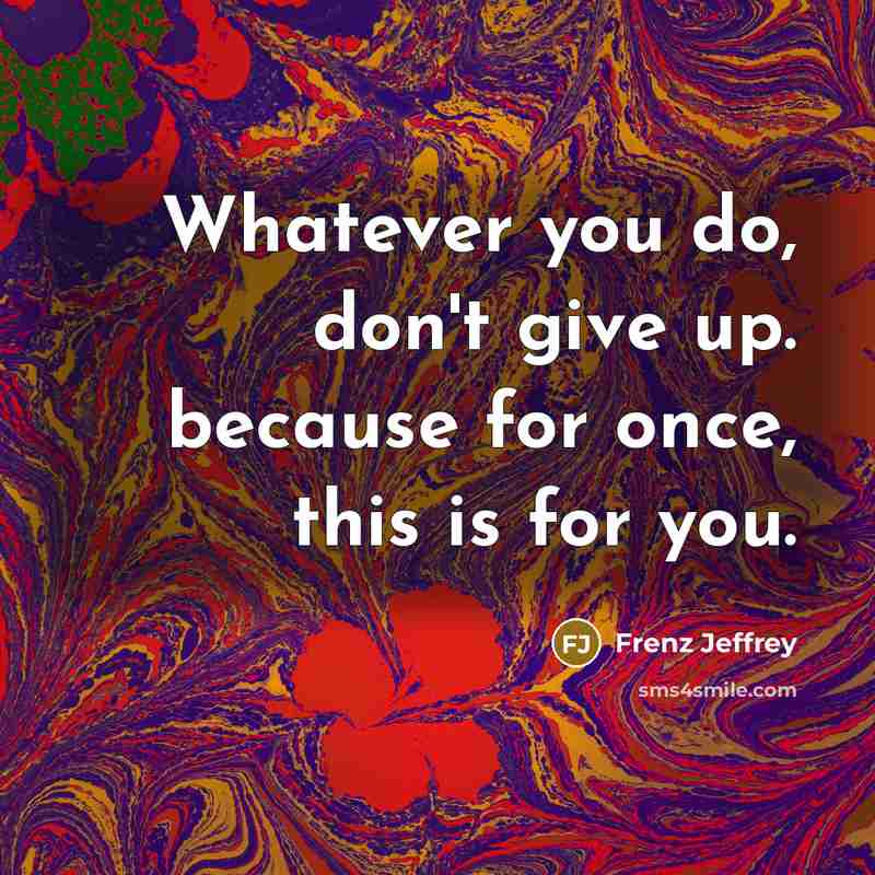 “Whatever you do, don't give up. because for once, this is for you.” quote by Frenz Jeffrey