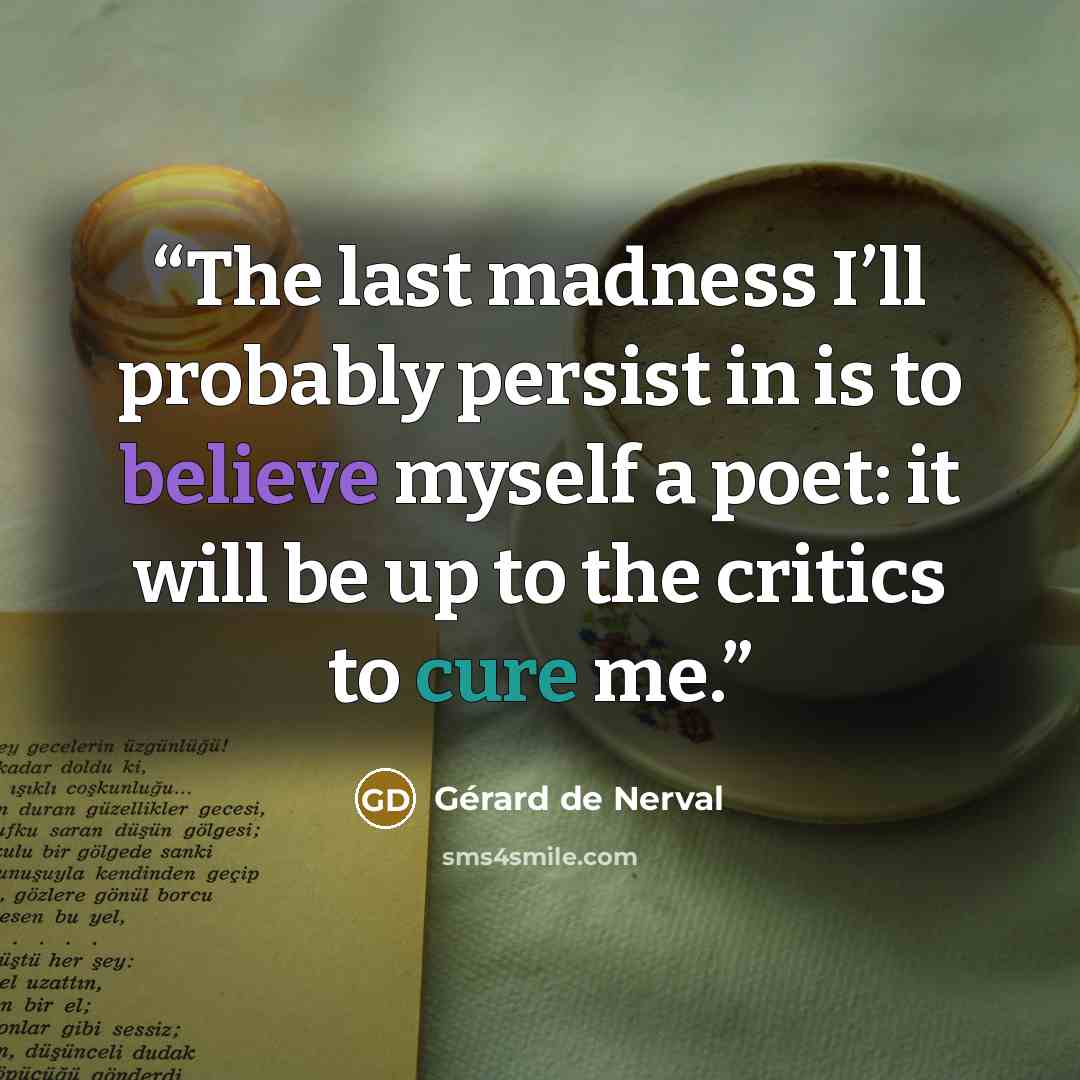 “The last madness I’ll probably persist in is to believe myself a poet: it will be up to the critics to cure me.” quote by Gérard de Nerval