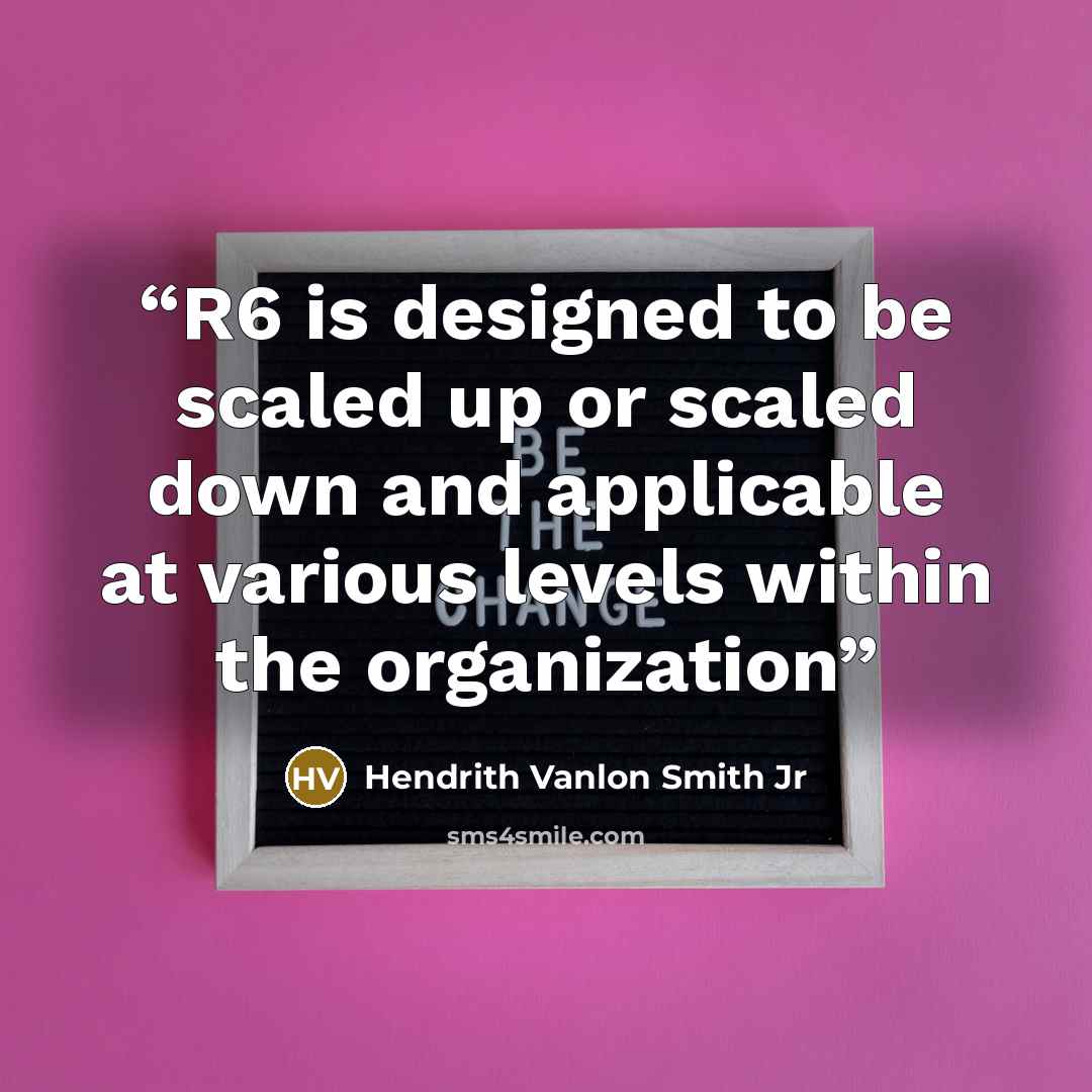 “R6 is designed to be scaled up or scaled down and applicable at various levels within the organization” quote by Hendrith Vanlon Smith Jr