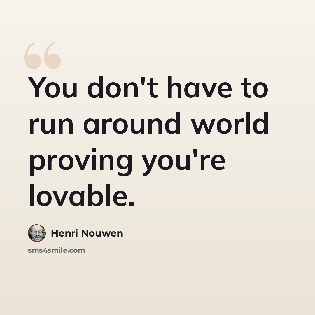 “You don't have to run around world proving you're lovable.” quote by Henri Nouwen