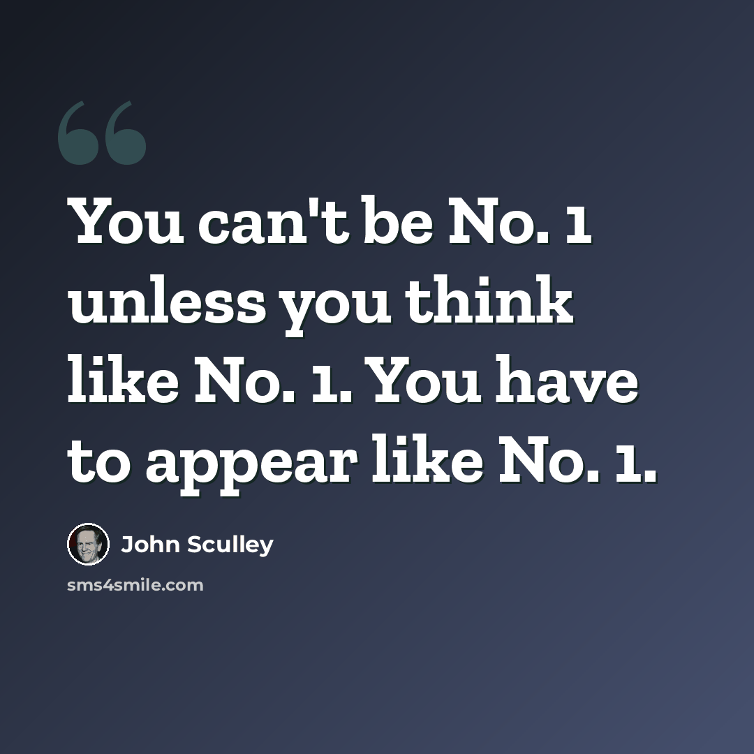 “You can't be No. 1 unless you think like No. 1. You have to appear like No. 1.” quote by John Sculley