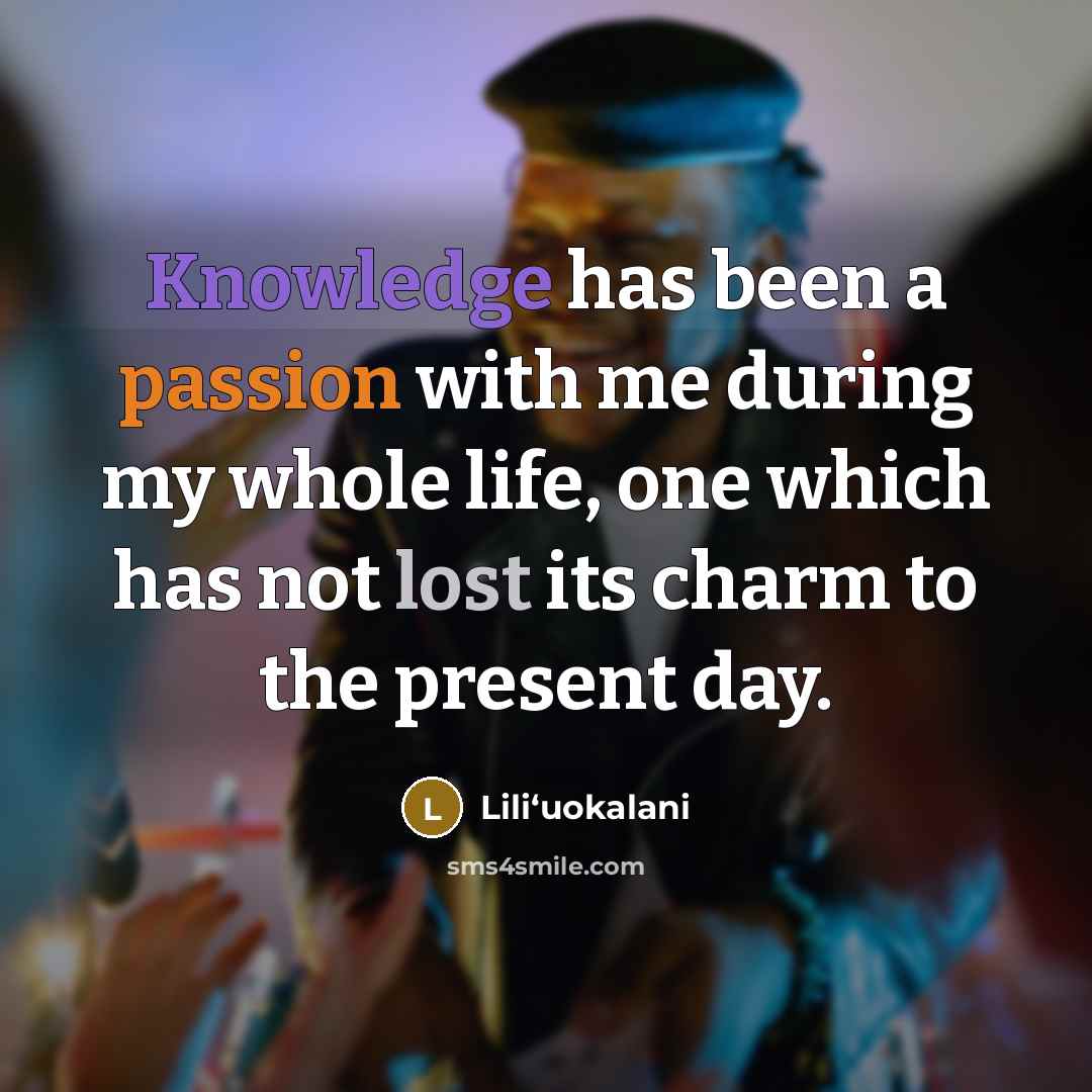 “Knowledge has been a passion with me during my whole life, one which has not lost its charm to the present day.” quote by Liliʻuokalani