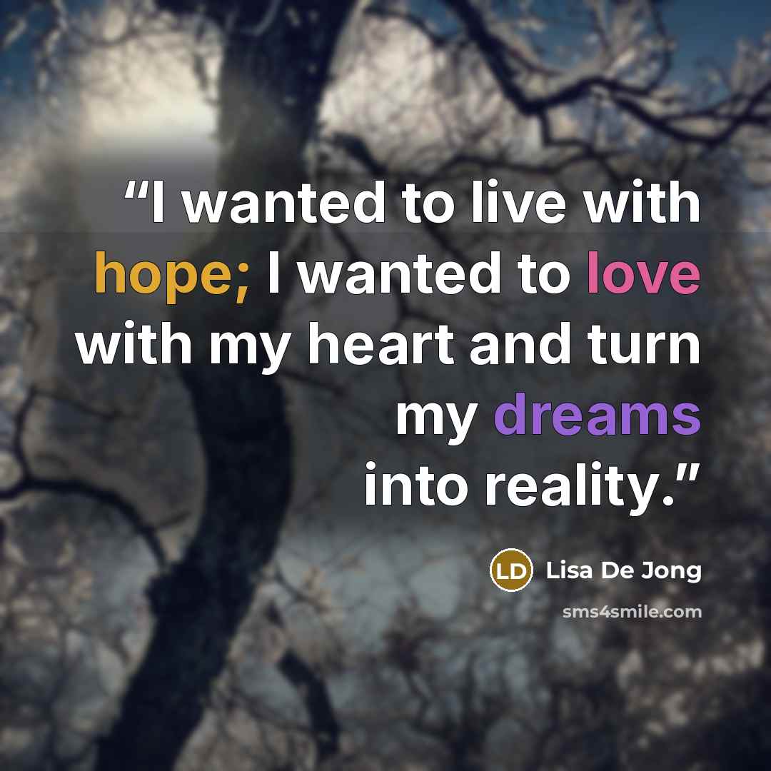 “I wanted to live with hope; I wanted to love with my heart and turn my dreams into reality.” quote by Lisa De Jong
