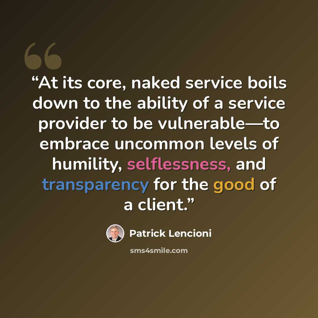 “At its core, naked service boils down to the ability of a service provider to be vulnerable—to embrace uncommon levels of humility, selflessness, and transparency for the good of a client.” quote by Patrick Lencioni