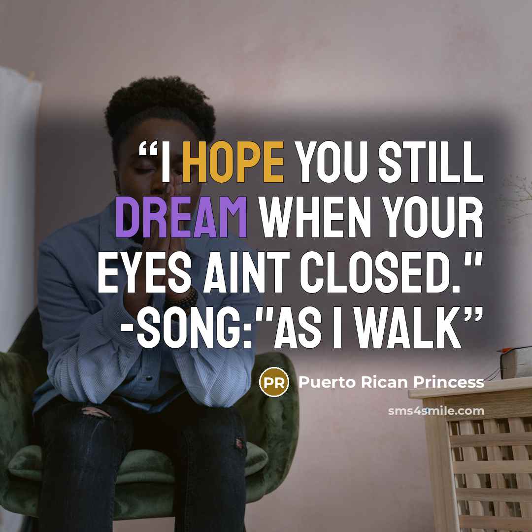 “I hope you still dream when your eyes aint closed." -song:"As I Walk” quote by Puerto Rican Princess