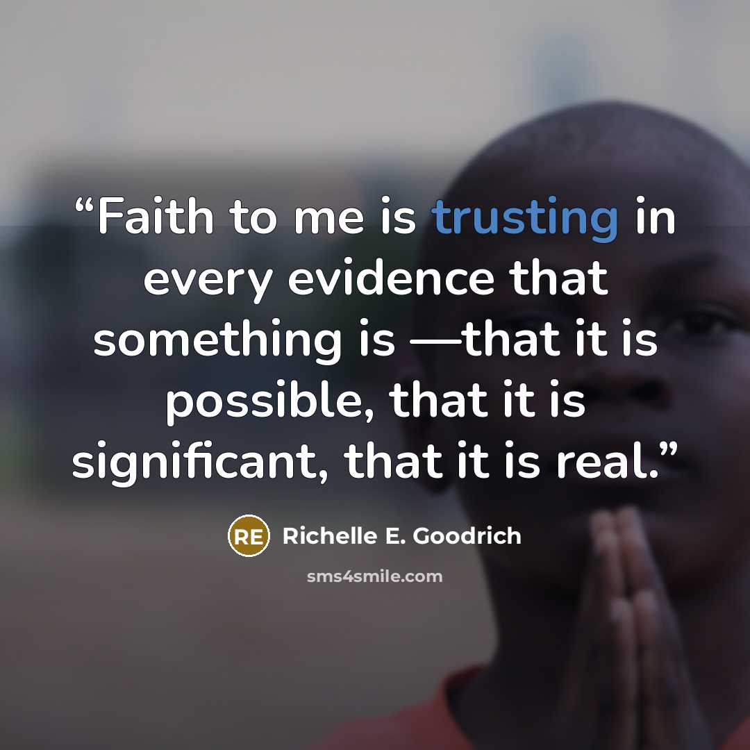 “Faith to me is trusting in every evidence that something is ―that it is possible, that it is significant, that it is real.” quote by Richelle E. Goodrich