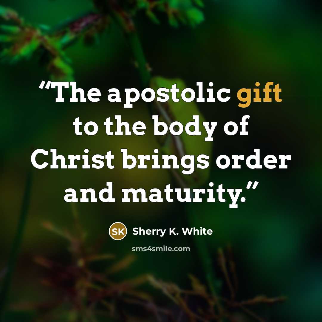 “The apostolic gift to the body of Christ brings order and maturity.” quote by Sherry K. White