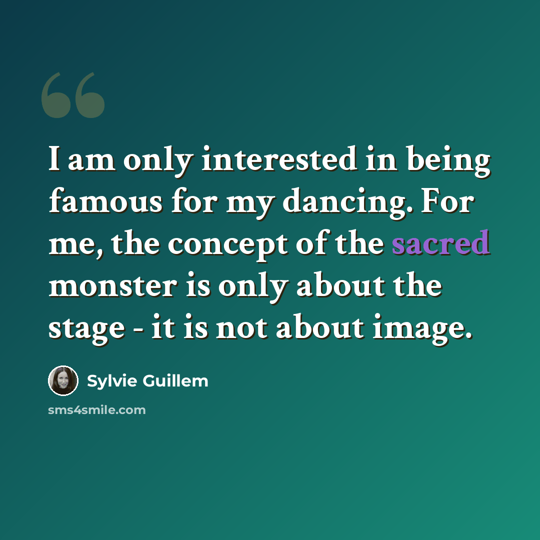 “I am only interested in being famous for my dancing. For me, the concept of the sacred monster is only about the stage - it is not about image.” quote by Sylvie Guillem