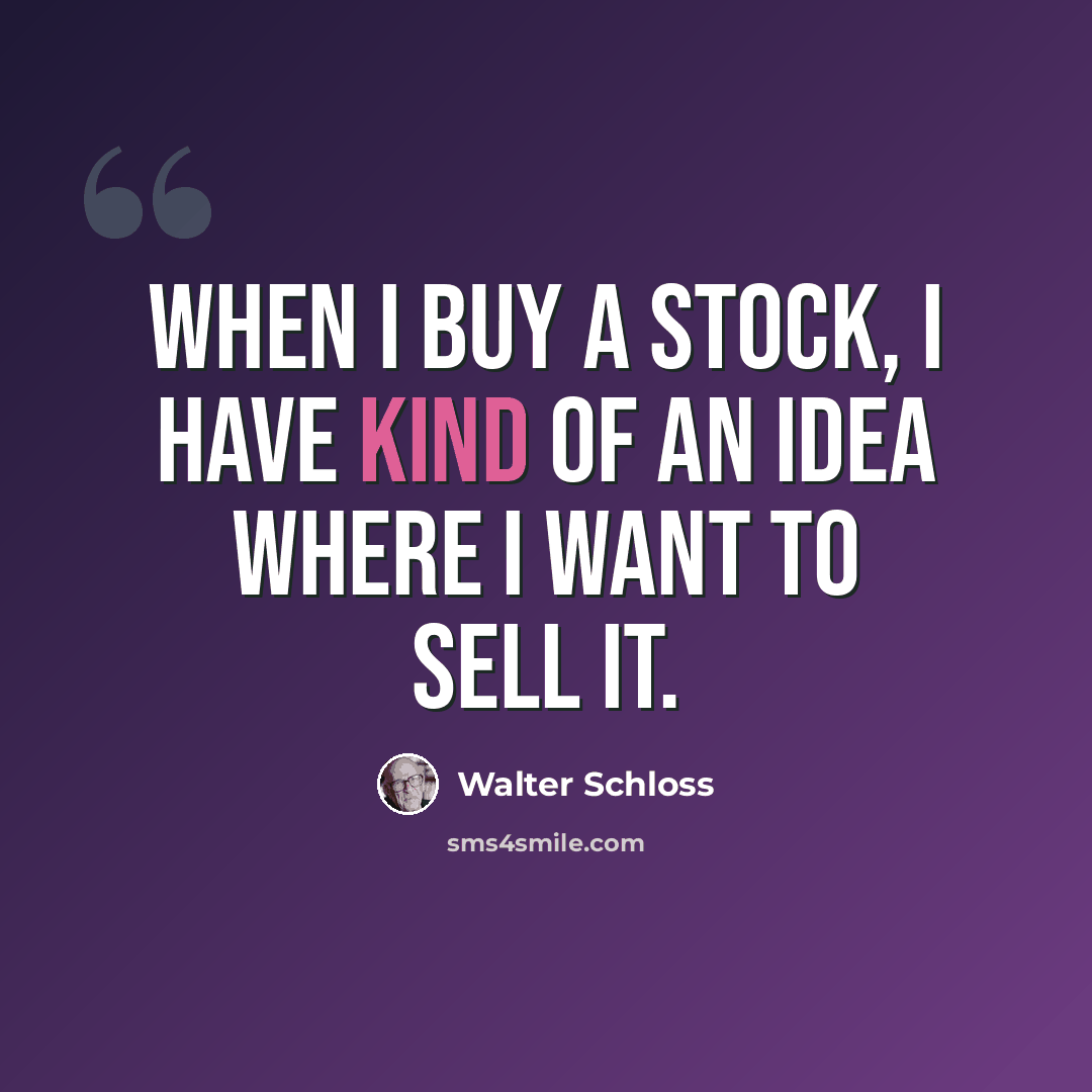 “When I buy a stock, I have kind of an idea where I want to sell it.” quote by Walter Schloss