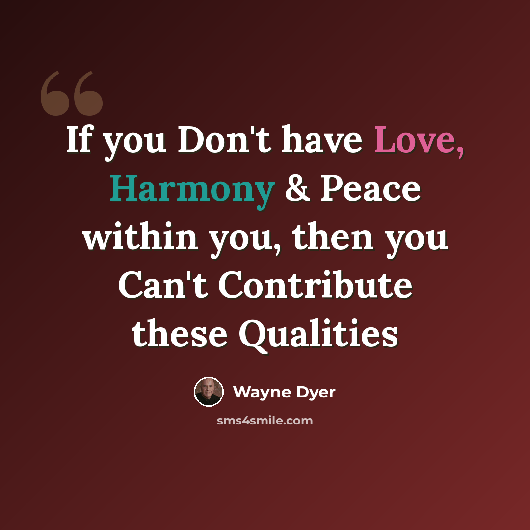 “If you Don't have Love, Harmony & Peace within you, then you Can't Contribute these Qualities” quote by Wayne Dyer
