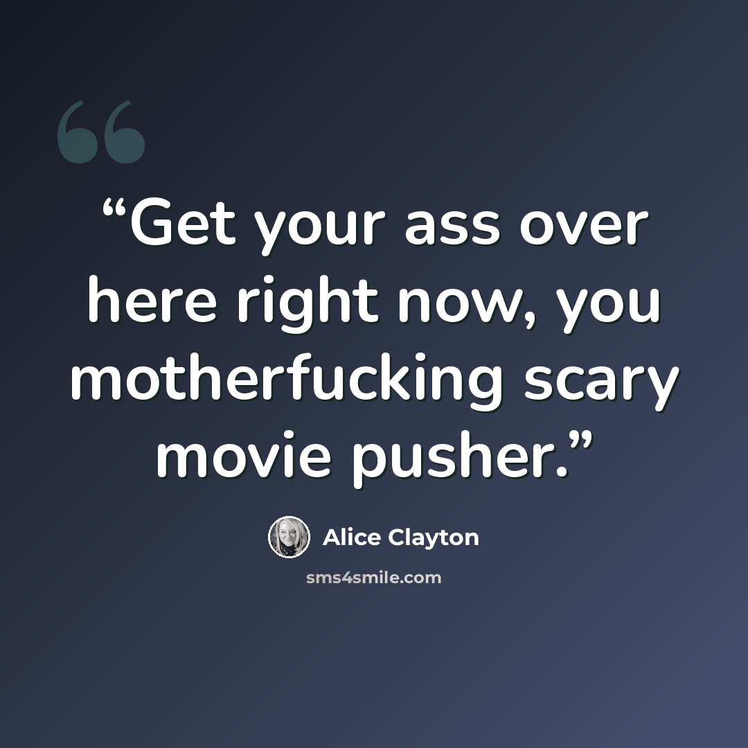 “Get your ass over here right now, you motherfucking scary movie pusher.” quote by Alice Clayton