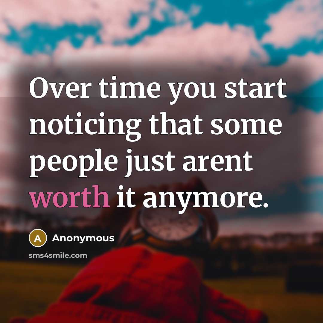 “Over time you start noticing that some people just arent worth it anymore.” quote by Anonymous