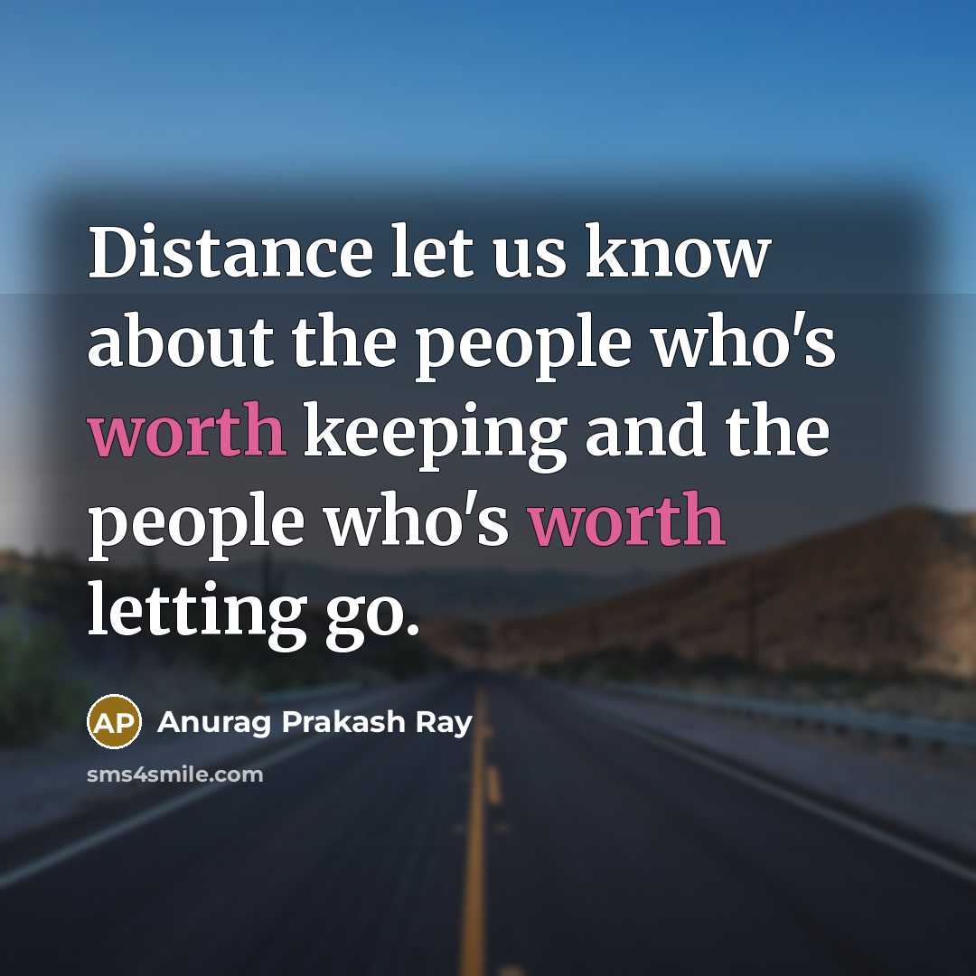 “Distance let us know about the people who's worth keeping and the people who's worth letting go.” quote by Anurag Prakash Ray