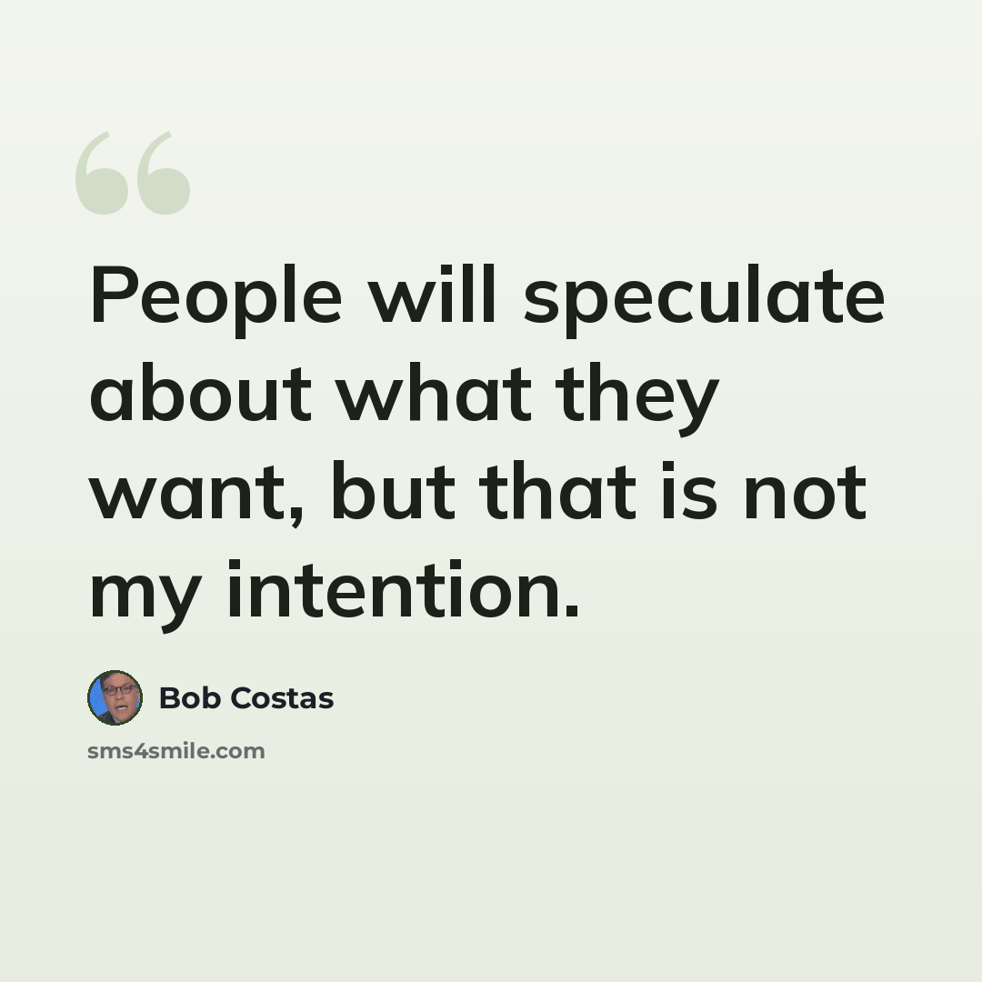 “People will speculate about what they want, but that is not my intention.” quote by Bob Costas