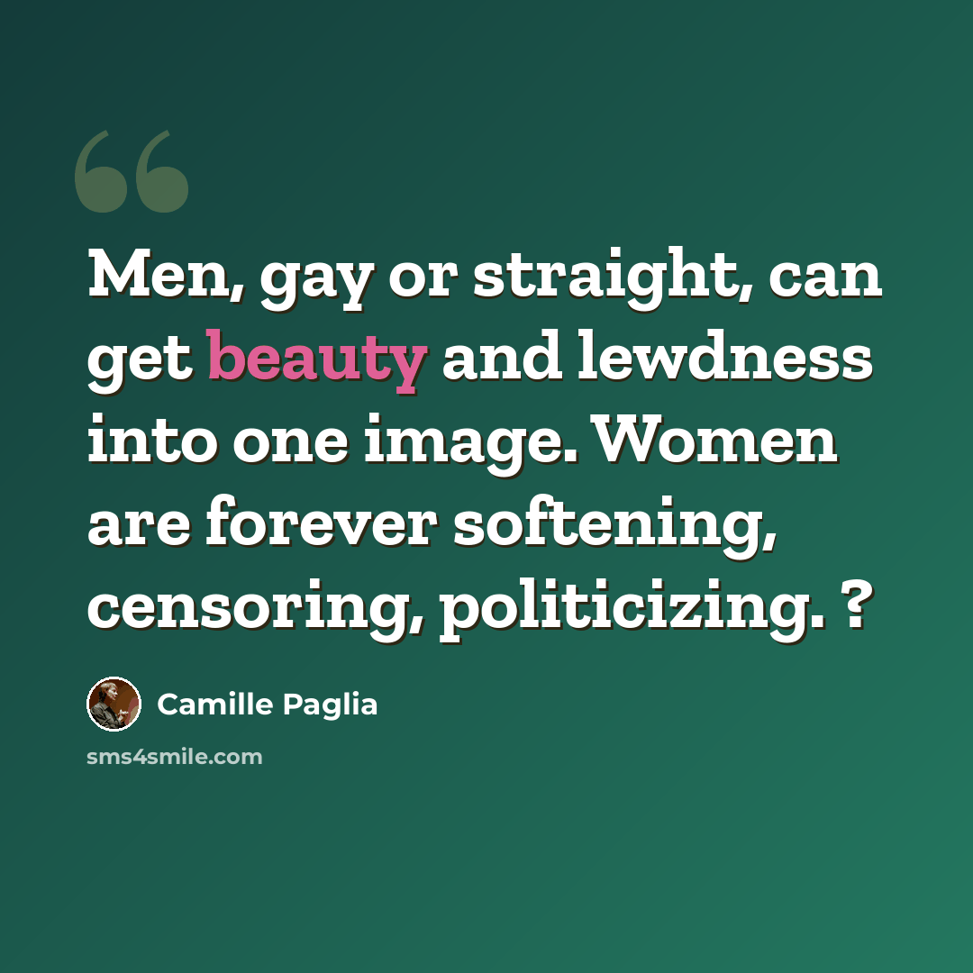 “Men, gay or straight, can get beauty and lewdness into one image. Women are forever softening, censoring, politicizing. ?” quote by Camille Paglia