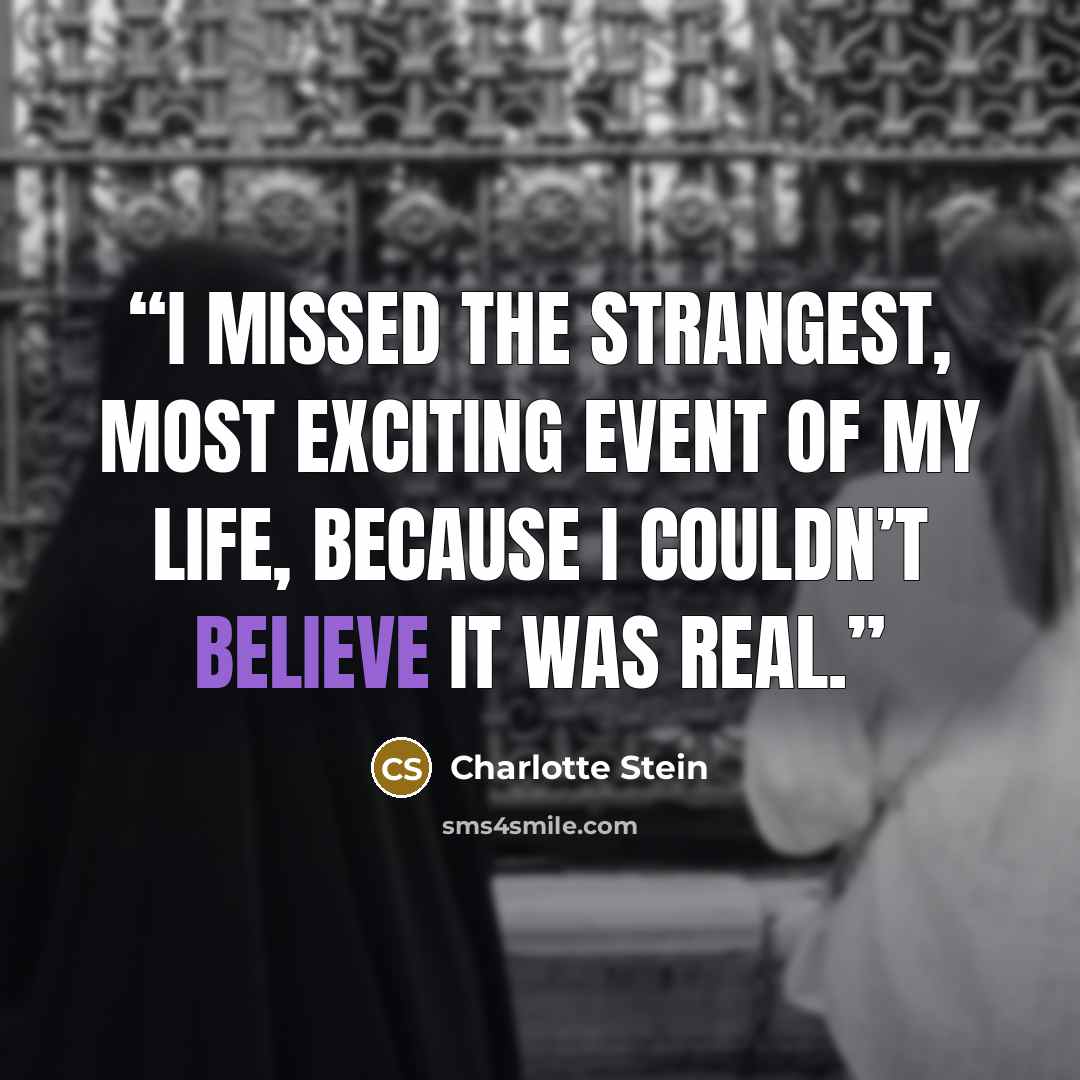 “I missed the strangest, most exciting event of my life, because I couldn’t believe it was real.” quote by Charlotte Stein