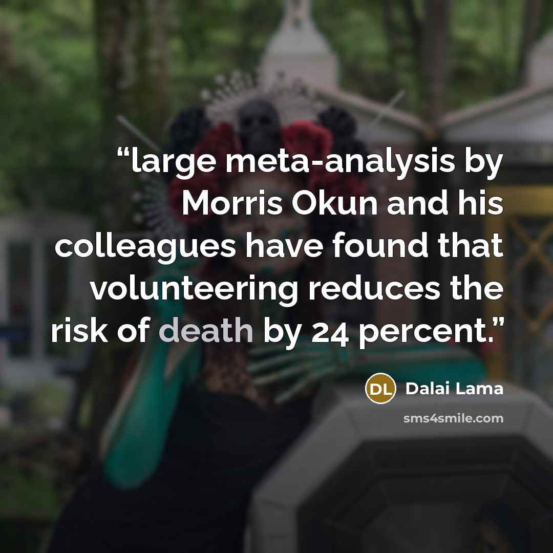 “large meta-analysis by Morris Okun and his colleagues have found that volunteering reduces the risk of death by 24 percent.” quote by Dalai Lama