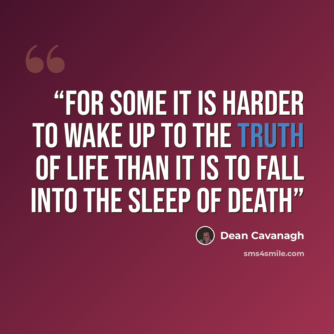 “For some it is harder to wake up to the truth of life than it is to fall into the sleep of death” quote by Dean Cavanagh