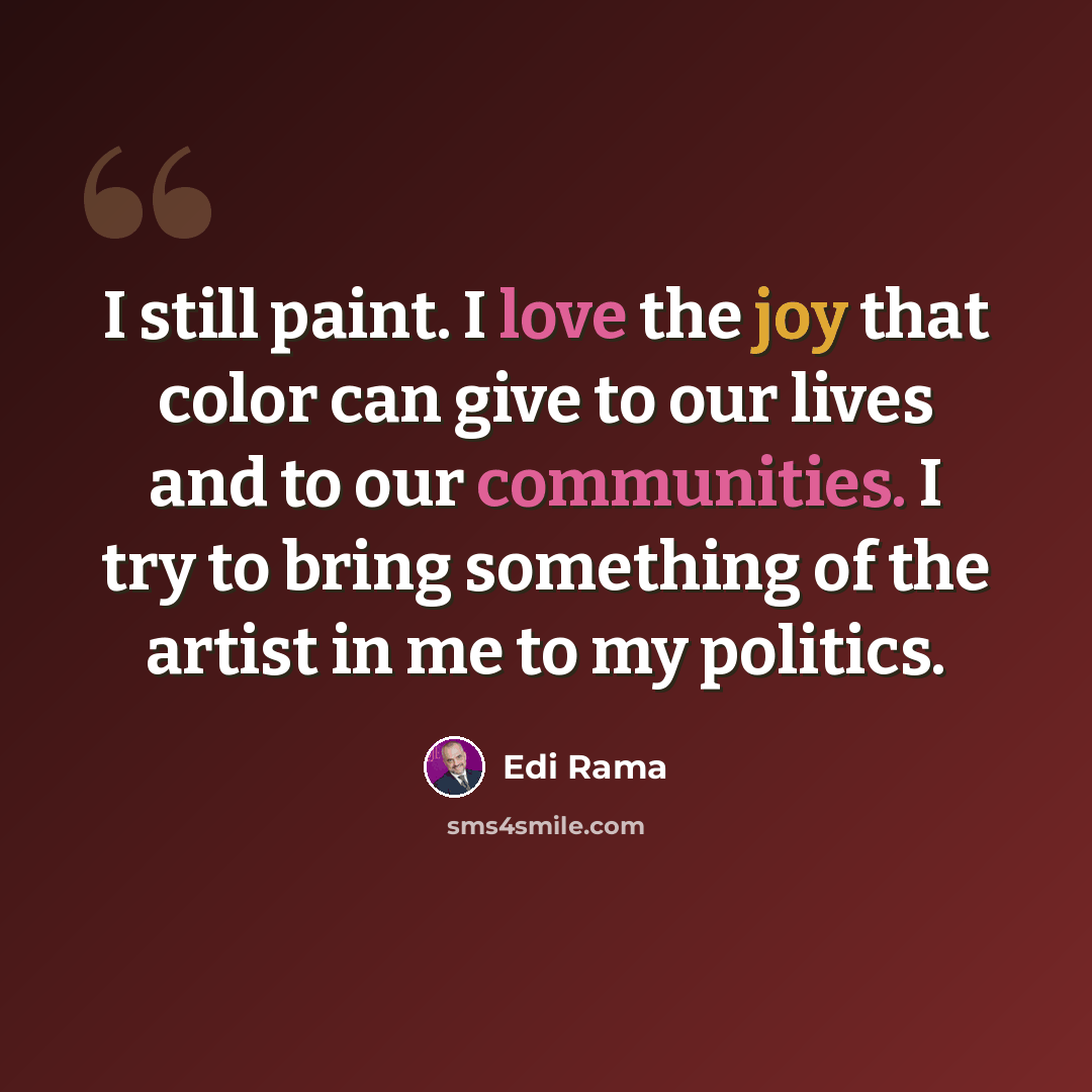 “I still paint. I love the joy that color can give to our lives and to our communities. I try to bring something of the artist in me to my politics.” quote by Edi Rama