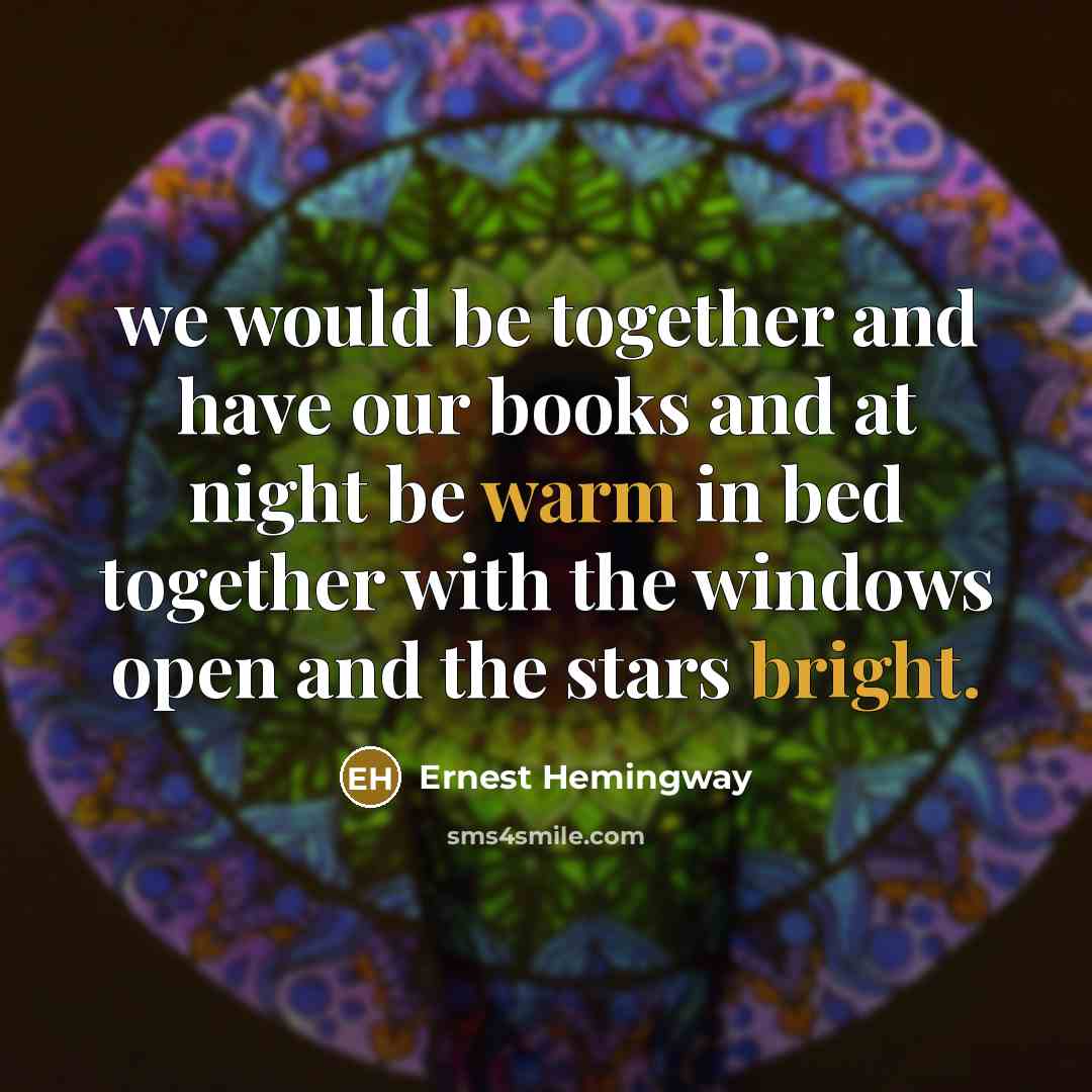 “we would be together and have our books and at night be warm in bed together with the windows open and the stars bright.” quote by Ernest Hemingway