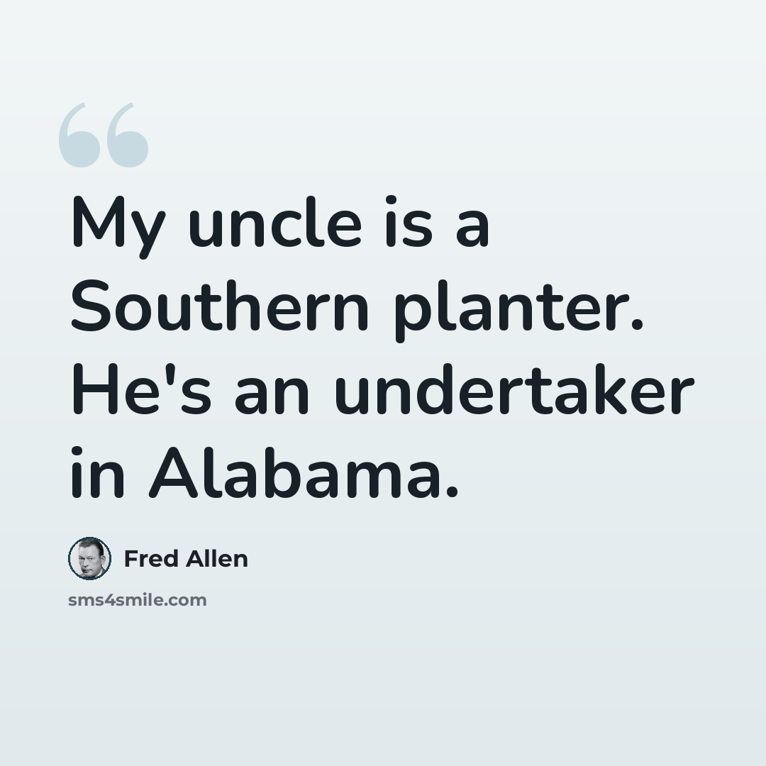 “My uncle is a Southern planter. He's an undertaker in Alabama.” quote by Fred Allen
