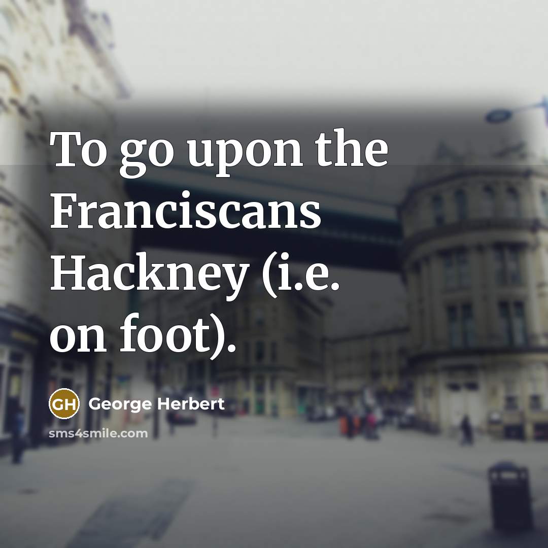 “To go upon the Franciscans Hackney (i.e. on foot).” quote by George Herbert