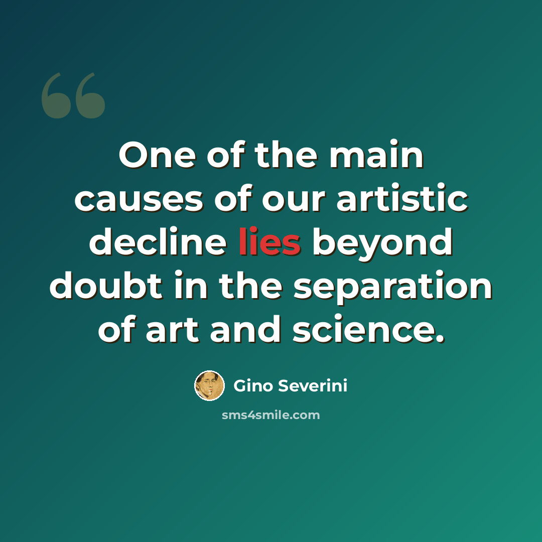 “One of the main causes of our artistic decline lies beyond doubt in the separation of art and science.” quote by Gino Severini