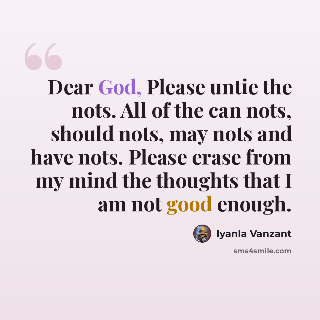 “Dear God, Please untie the nots. All of the can nots, should nots, may nots and have nots. Please erase from my mind the thoughts that I am not good enough.” quote by Iyanla Vanzant
