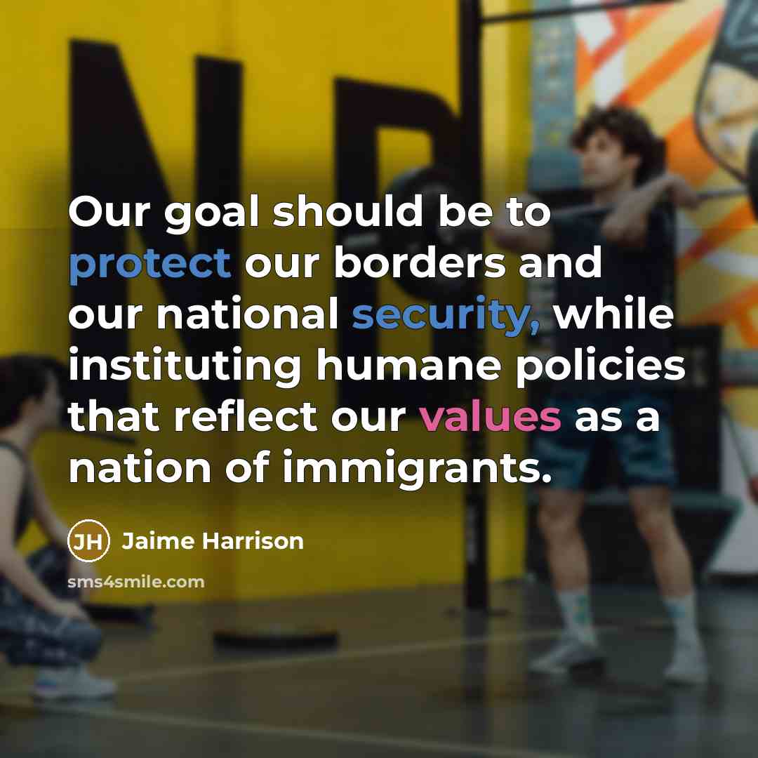 “Our goal should be to protect our borders and our national security, while instituting humane policies that reflect our values as a nation of immigrants.” quote by Jaime Harrison