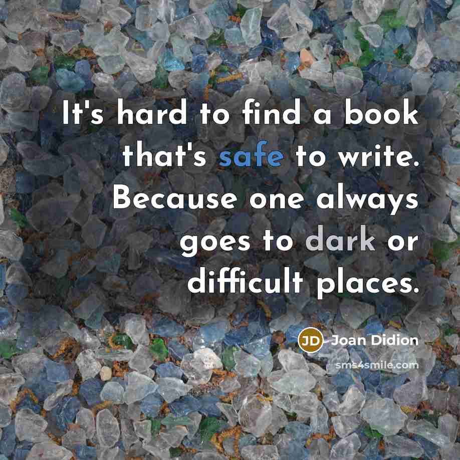 “It's hard to find a book that's safe to write. Because one always goes to dark or difficult places.” quote by Joan Didion