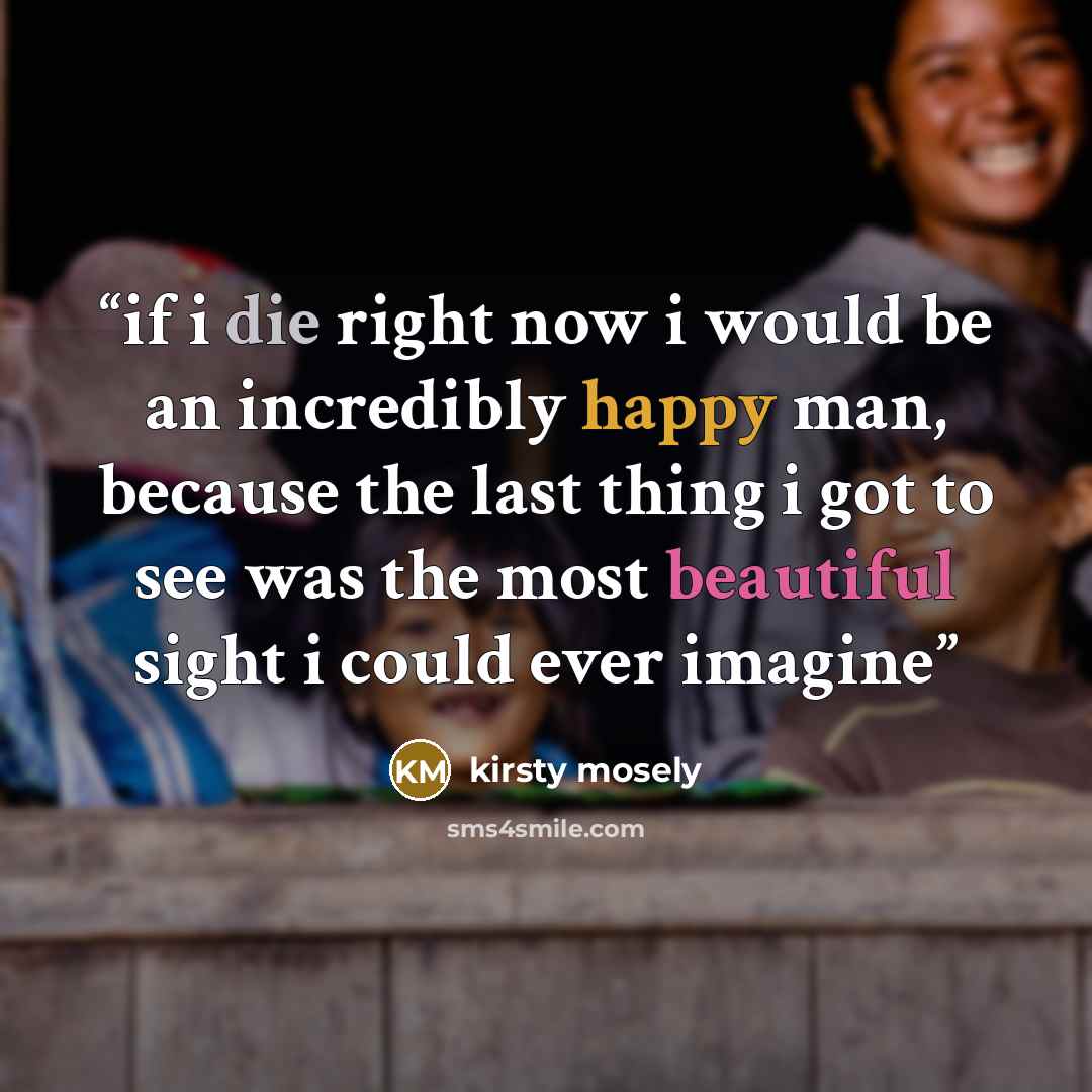 “if i die right now i would be an incredibly happy man, because the last thing i got to see was the most beautiful sight i could ever imagine” quote by kirsty mosely