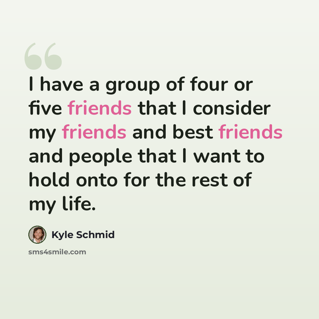“I have a group of four or five friends that I consider my friends and best friends and people that I want to hold onto for the rest of my life.” quote by Kyle Schmid