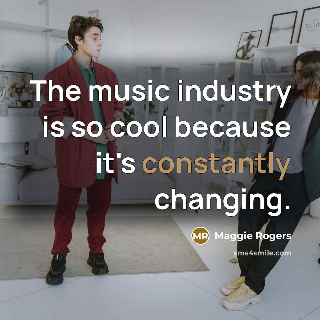 “The music industry is so cool because it's constantly changing.” quote by Maggie Rogers