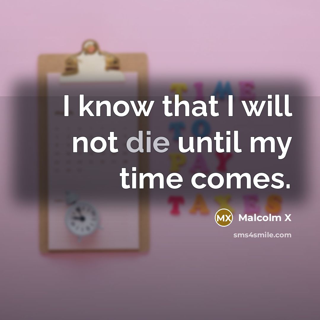 “I know that I will not die until my time comes.” quote by Malcolm X