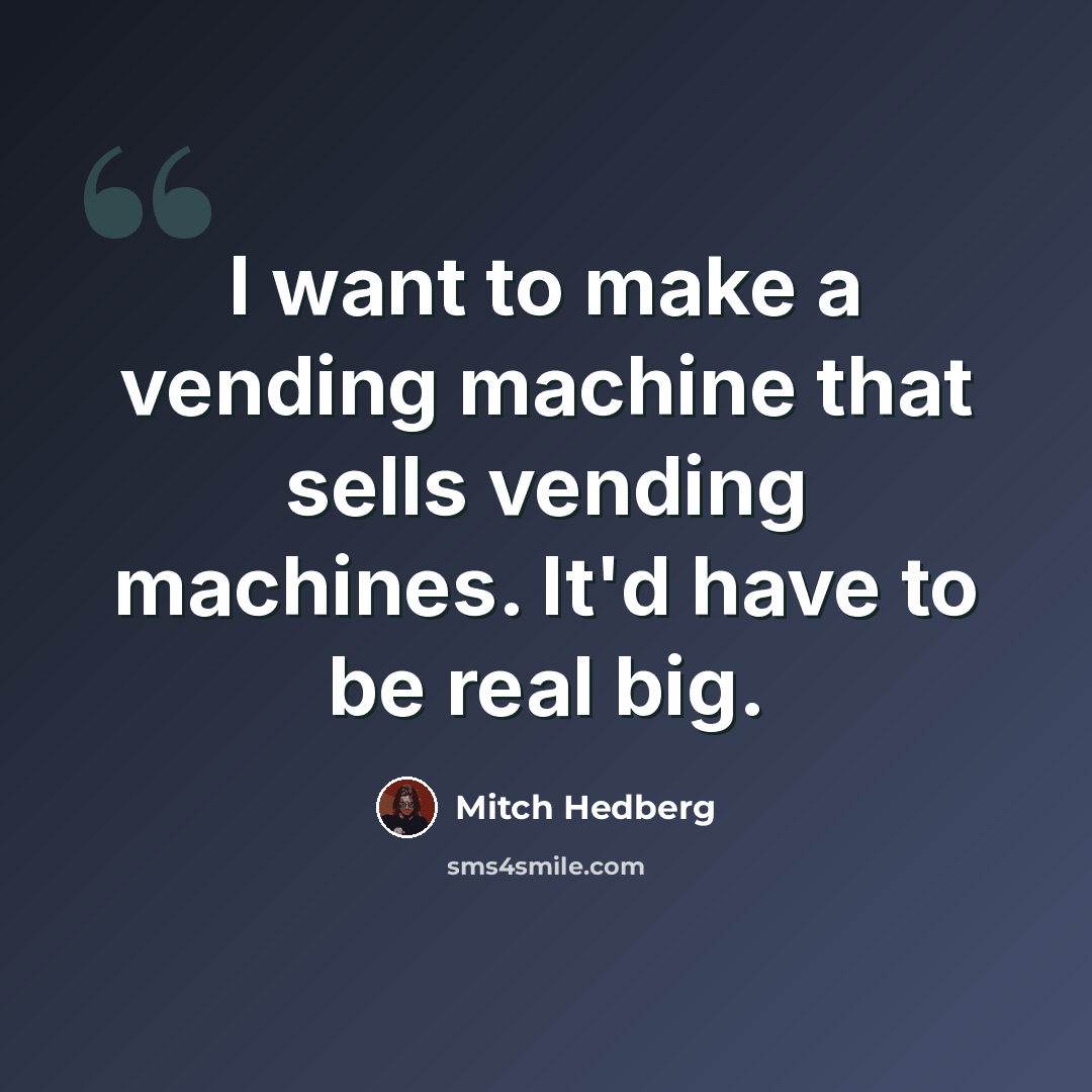 “I want to make a vending machine that sells vending machines. It'd have to be real big.” quote by Mitch Hedberg