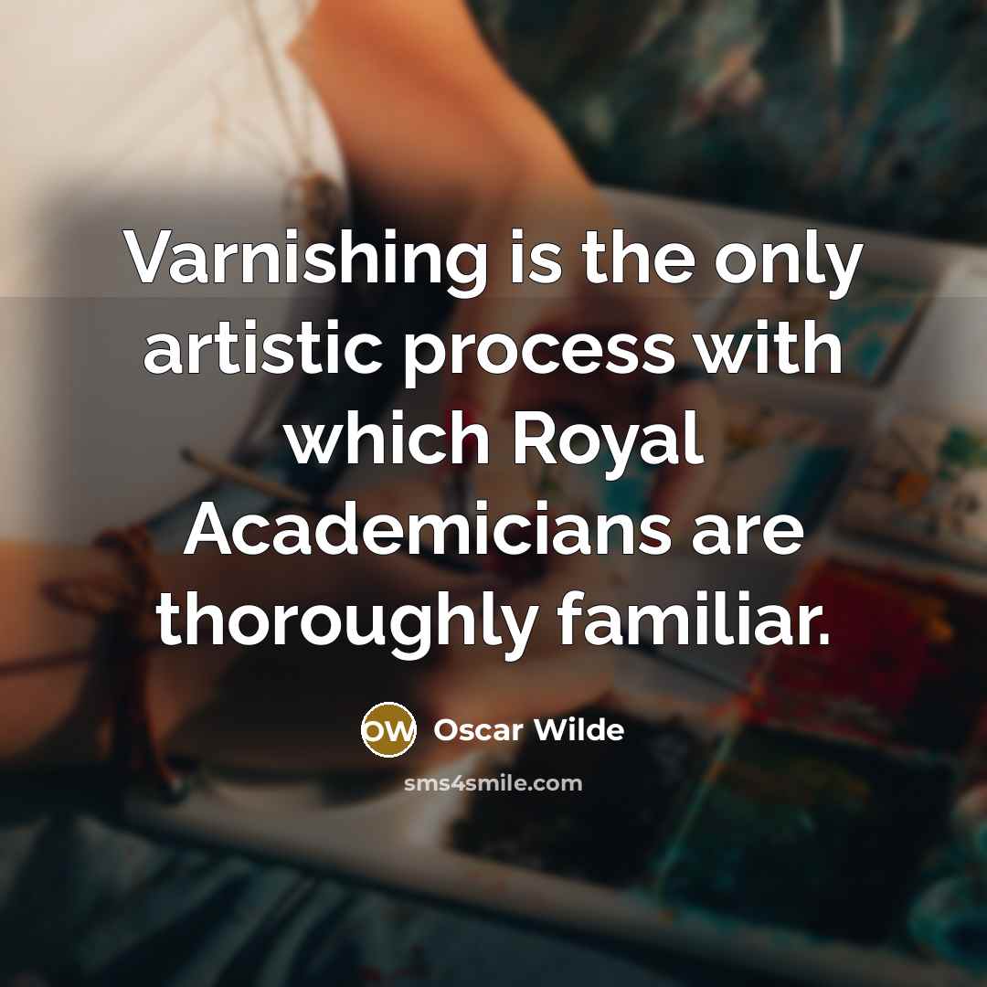 “Varnishing is the only artistic process with which Royal Academicians are thoroughly familiar.” quote by Oscar Wilde