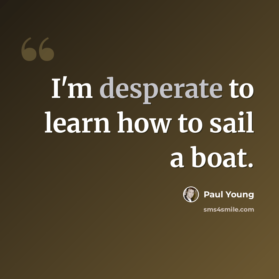 “I'm desperate to learn how to sail a boat.” quote by Paul Young