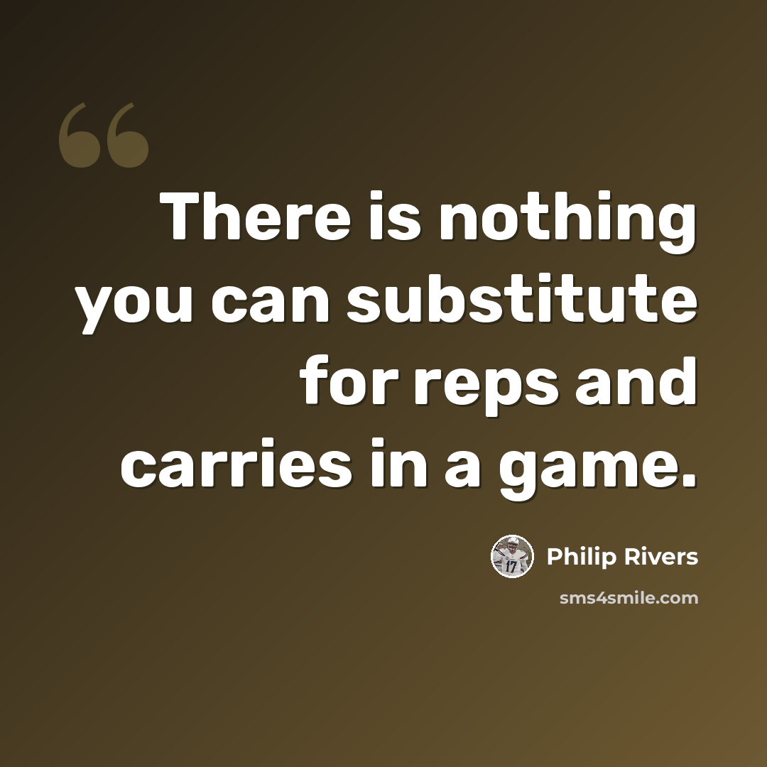 “There is nothing you can substitute for reps and carries in a game.” quote by Philip Rivers