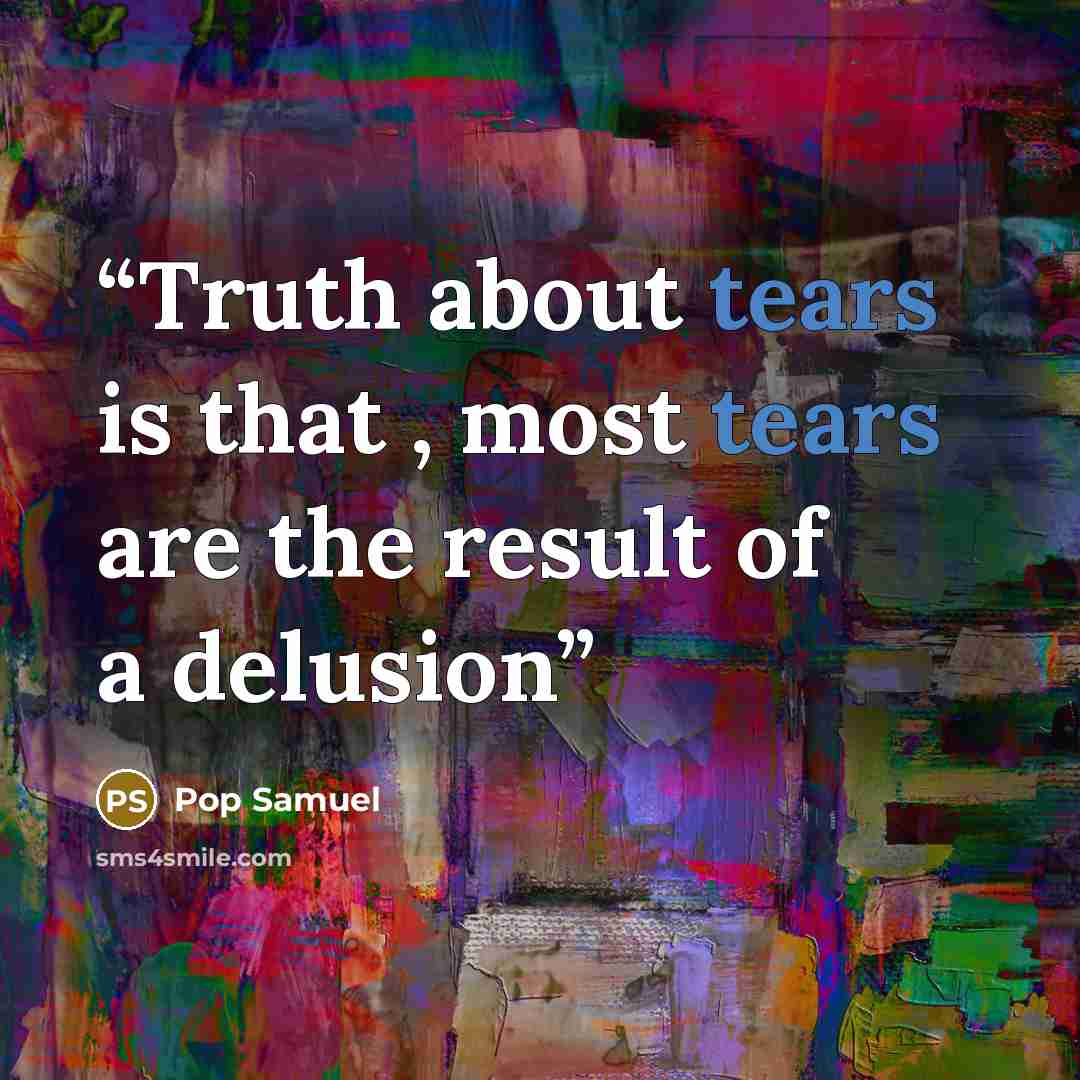 “Truth about tears is that , most tears are the result of a delusion” quote by Pop Samuel
