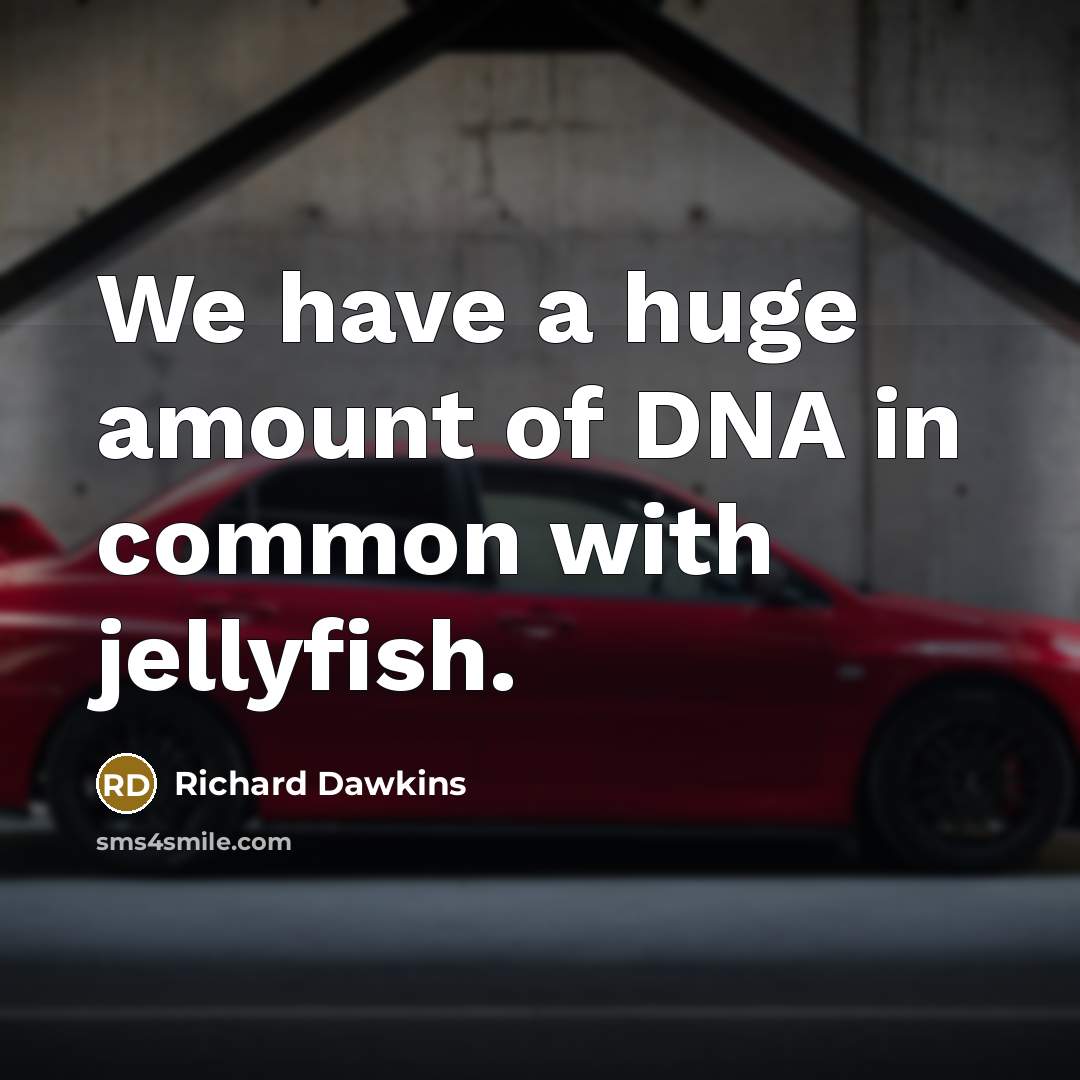 “We have a huge amount of DNA in common with jellyfish.” quote by Richard Dawkins