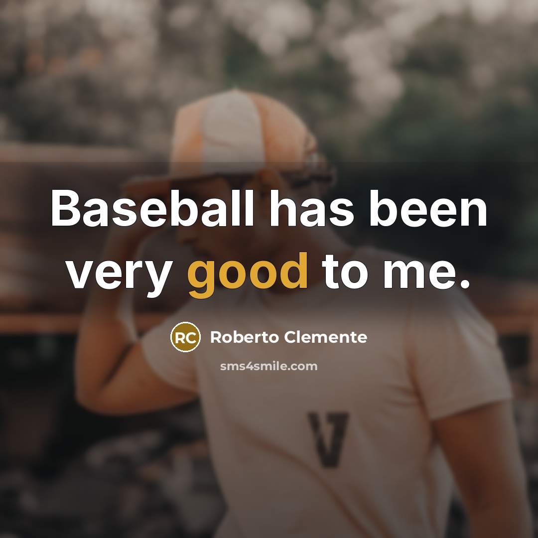 “Baseball has been very good to me.” quote by Roberto Clemente