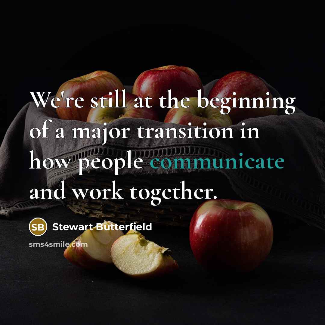 “We're still at the beginning of a major transition in how people communicate and work together.” quote by Stewart Butterfield