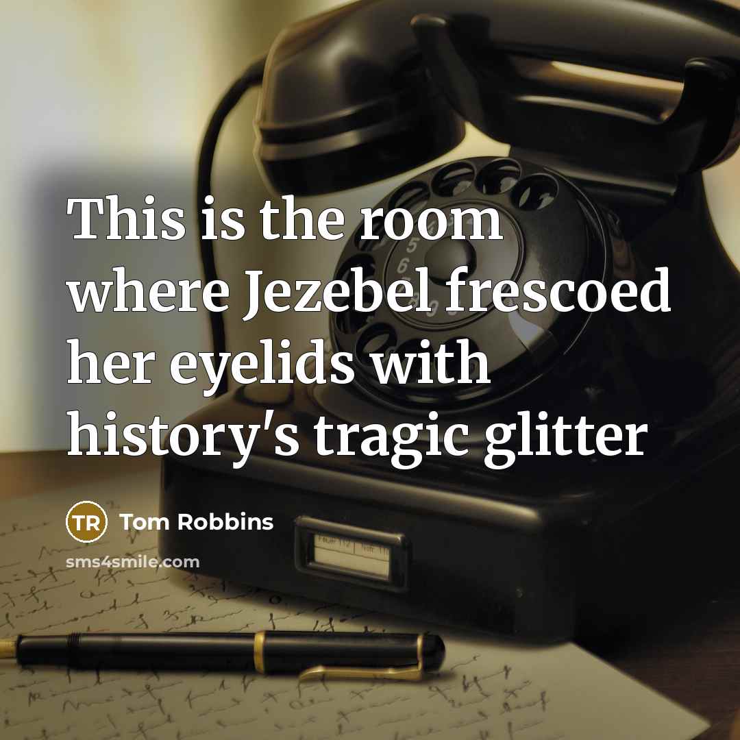 “This is the room where Jezebel frescoed her eyelids with history's tragic glitter” quote by Tom Robbins